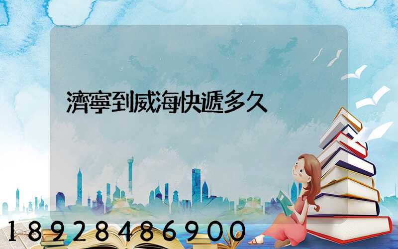 濟寧到威海快遞多久