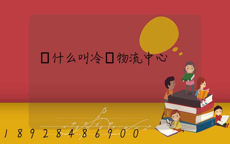 為什么叫冷鏈物流中心