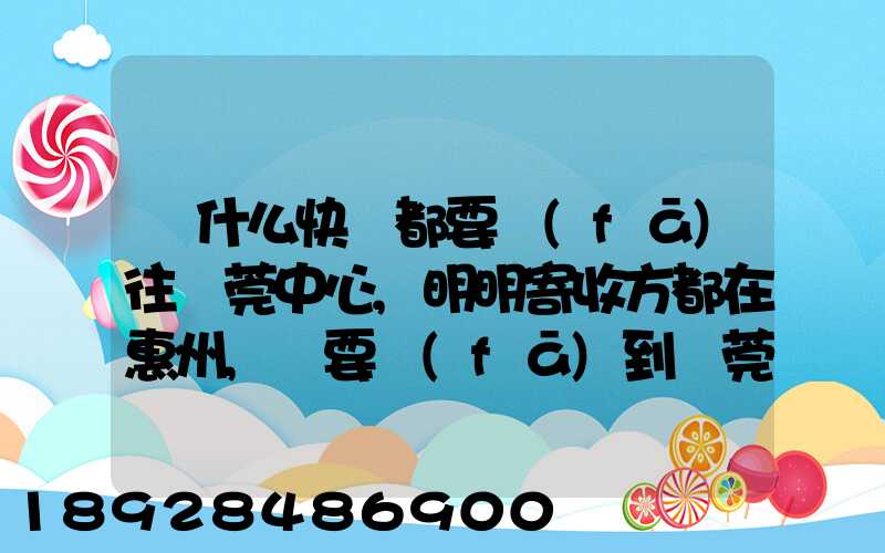 為什么快遞都要發(fā)往東莞中心,明明寄收方都在惠州,還要發(fā)到東莞中心再...