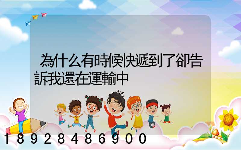 為什么有時候快遞到了卻告訴我還在運輸中