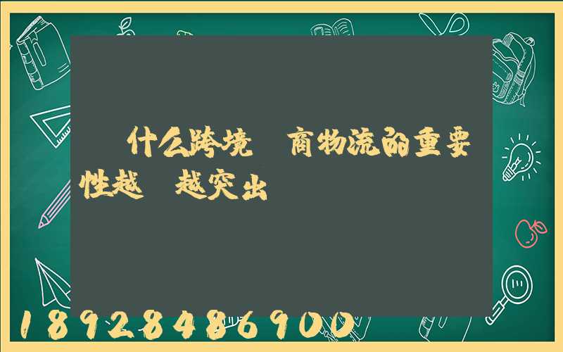 為什么跨境電商物流的重要性越來越突出