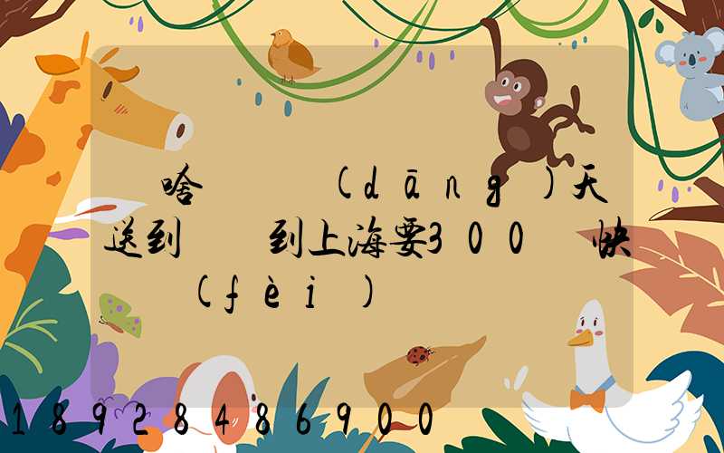 為啥順豐當(dāng)天送到無錫到上海要300塊快遞費(fèi)