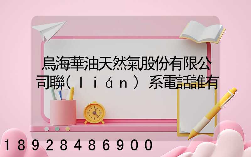 烏海華油天然氣股份有限公司聯(lián)系電話誰有