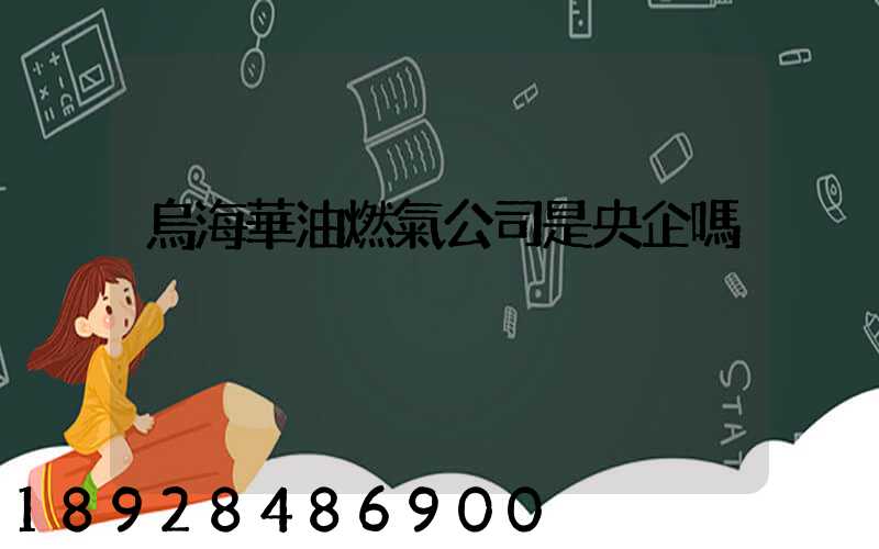 烏海華油燃氣公司是央企嗎