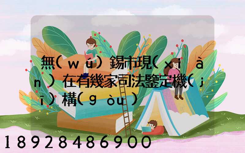 無(wú)錫市現(xiàn)在有幾家司法鑒定機(jī)構(gòu)