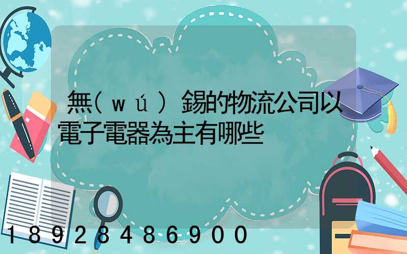 無(wú)錫的物流公司以電子電器為主有哪些