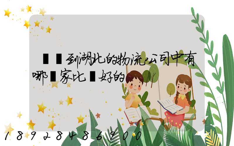 無錫到湖北的物流公司中有哪幾家比較好的