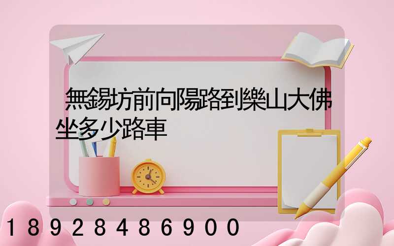 無錫坊前向陽路到樂山大佛坐多少路車