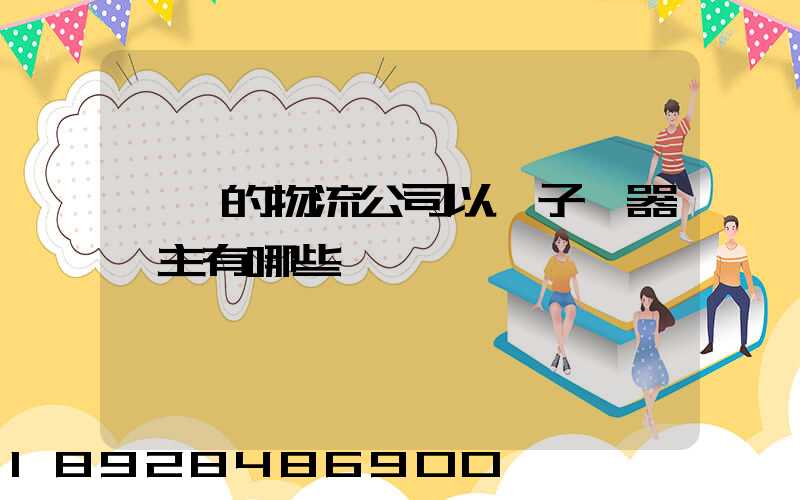 無錫的物流公司以電子電器為主有哪些