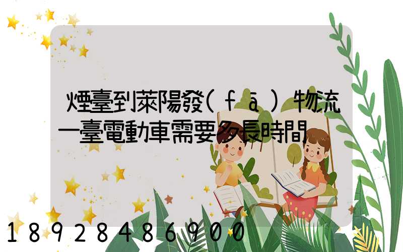 煙臺到萊陽發(fā)物流一臺電動車需要多長時間