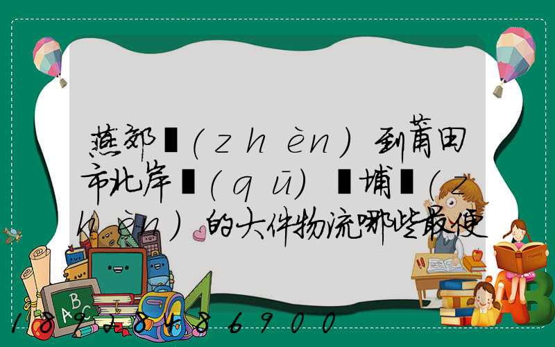 燕郊鎮(zhèn)到莆田市北岸區(qū)東埔鎮(zhèn)的大件物流哪些最便宜