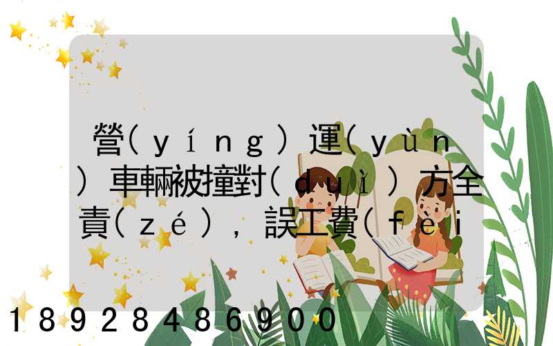 營(yíng)運(yùn)車輛被撞對(duì)方全責(zé),誤工費(fèi)起訴書怎么寫