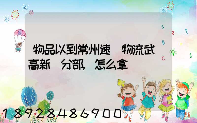 物品以到常州速遞物流武進高新區分部,怎么拿