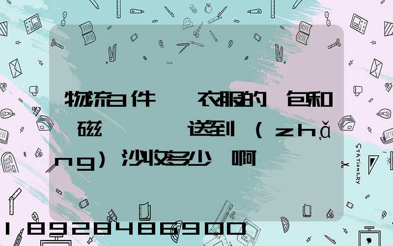 物流3件裝滿衣服的書包和電磁爐從東莞送到長(zhǎng)沙收多少錢啊