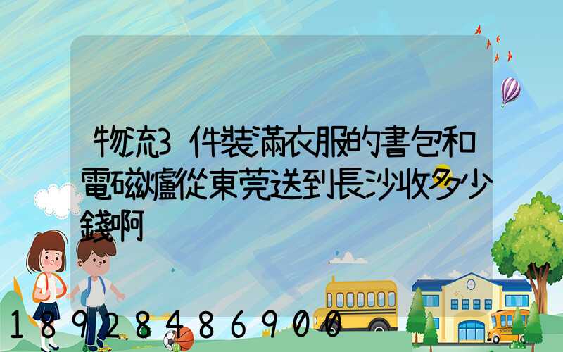 物流3件裝滿衣服的書包和電磁爐從東莞送到長沙收多少錢啊