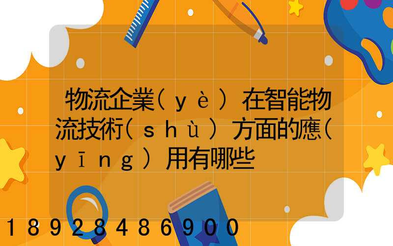 物流企業(yè)在智能物流技術(shù)方面的應(yīng)用有哪些