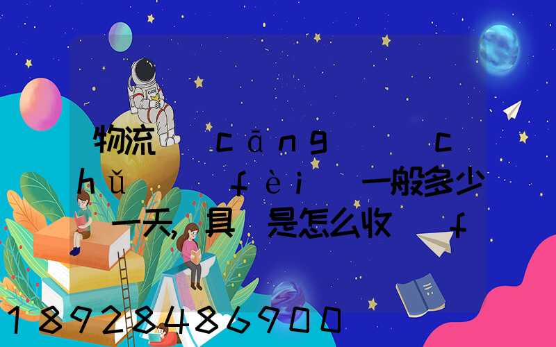 物流倉(cāng)儲(chǔ)費(fèi)一般多少錢一天,具體是怎么收費(fèi)的