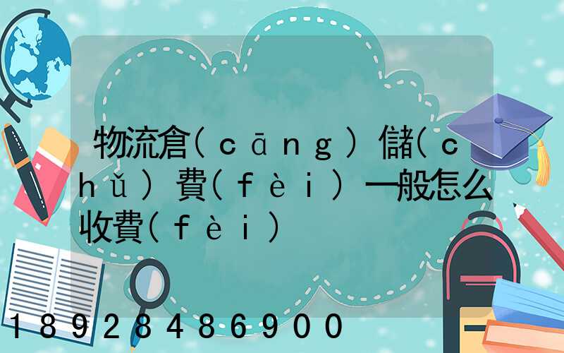 物流倉(cāng)儲(chǔ)費(fèi)一般怎么收費(fèi)