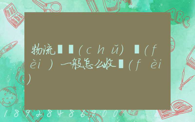 物流倉儲(chǔ)費(fèi)一般怎么收費(fèi)