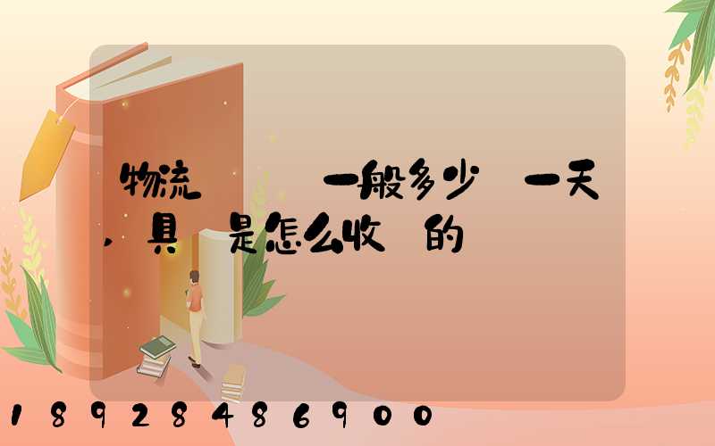 物流倉儲費一般多少錢一天,具體是怎么收費的