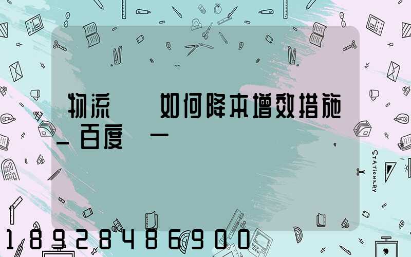 物流倉庫如何降本增效措施_百度問一問