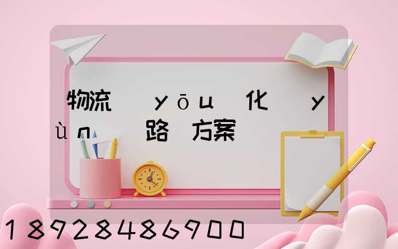 物流優(yōu)化運(yùn)輸路線方案