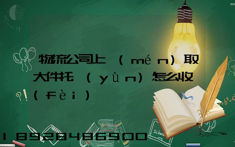 物流公司上門(mén)取大件托運(yùn)怎么收費(fèi)