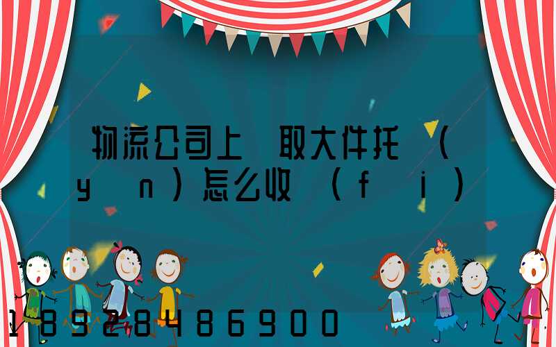 物流公司上門取大件托運(yùn)怎么收費(fèi)