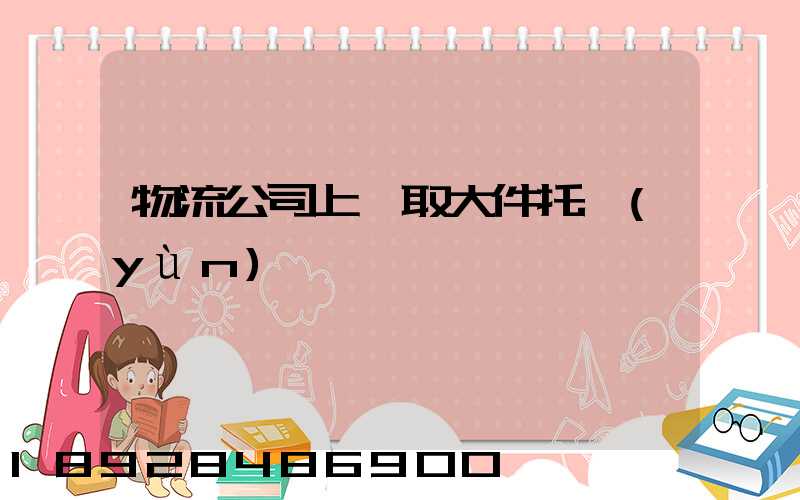 物流公司上門取大件托運(yùn)電話