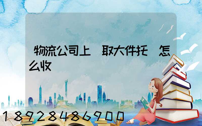 物流公司上門取大件托運怎么收費