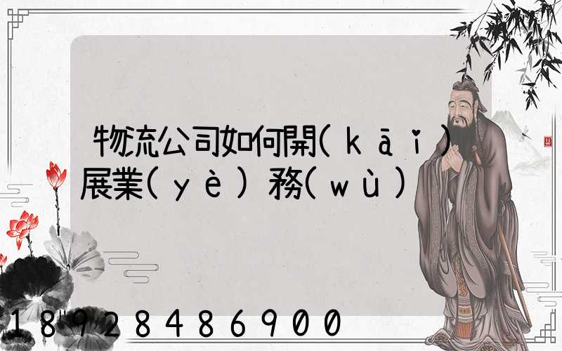 物流公司如何開(kāi)展業(yè)務(wù)