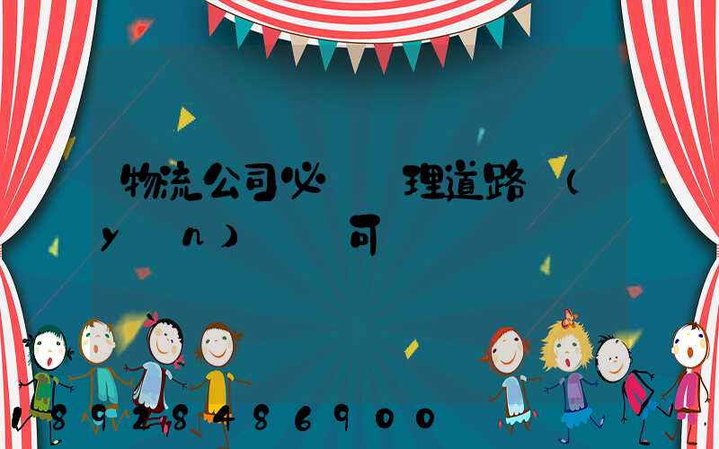 物流公司必須辦理道路運(yùn)輸許可證嗎