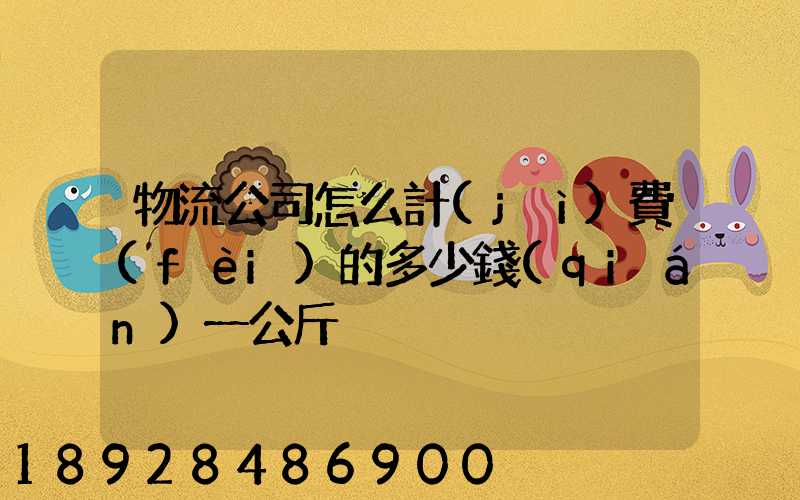 物流公司怎么計(jì)費(fèi)的多少錢(qián)一公斤
