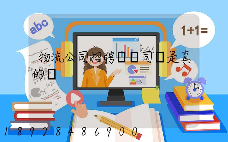 物流公司招聘帶車司機是真的嗎