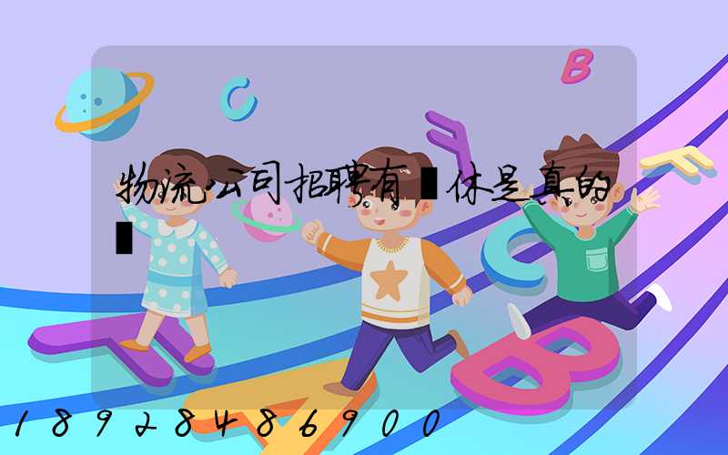 物流公司招聘有雙休是真的嗎