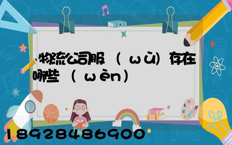 物流公司服務(wù)存在哪些問(wèn)題