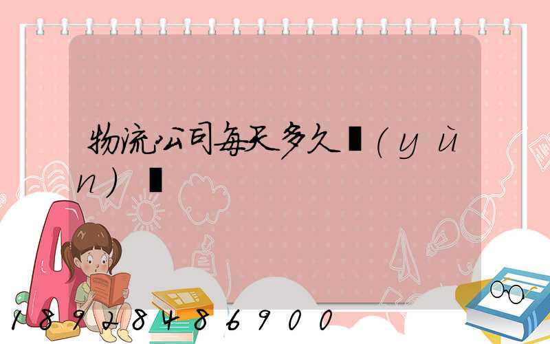 物流公司每天多久運(yùn)輸