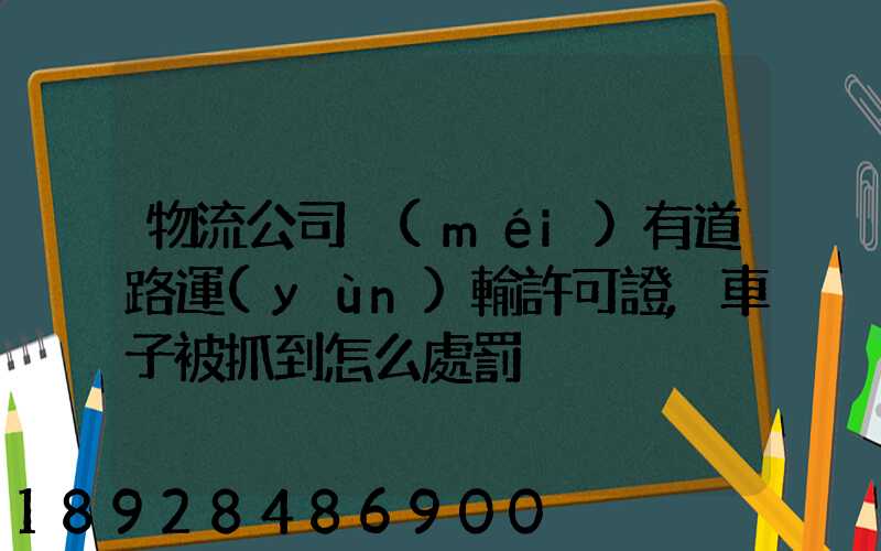 物流公司沒(méi)有道路運(yùn)輸許可證,車子被抓到怎么處罰