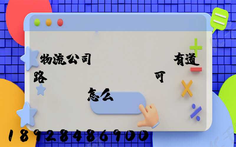 物流公司沒(méi)有道路運(yùn)輸許可證會(huì)怎么樣