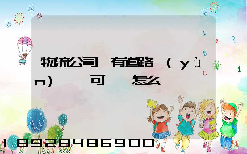 物流公司沒有道路運(yùn)輸許可證會怎么樣