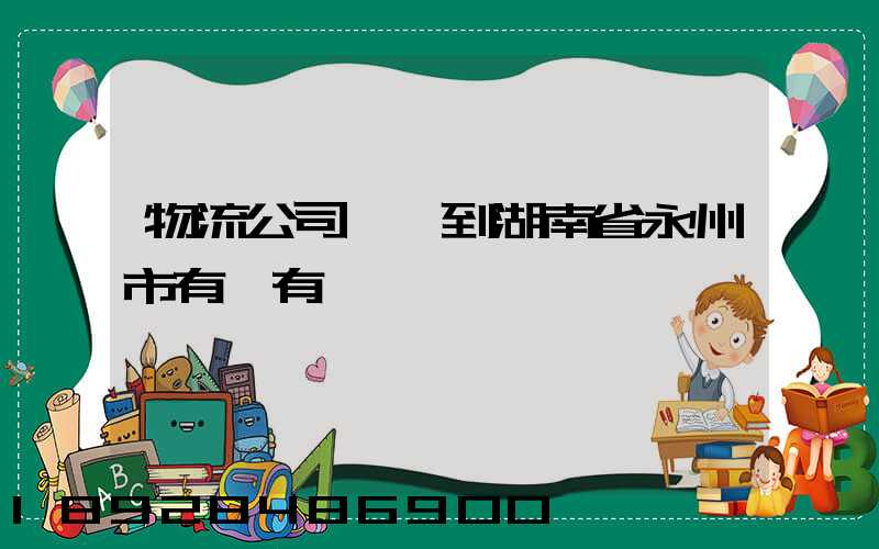 物流公司澤國到湖南省永州市有沒有