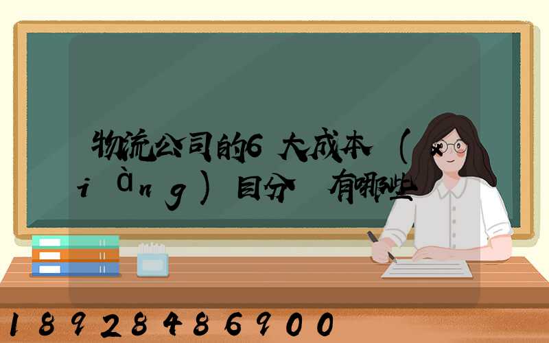 物流公司的6大成本項(xiàng)目分別有哪些