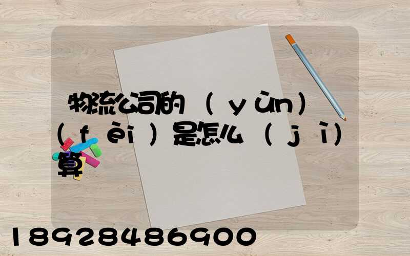 物流公司的運(yùn)費(fèi)是怎么計(jì)算