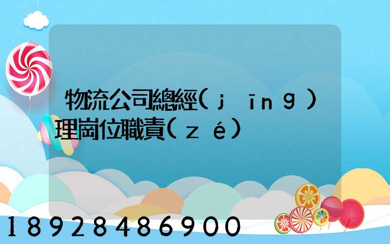 物流公司總經(jīng)理崗位職責(zé)