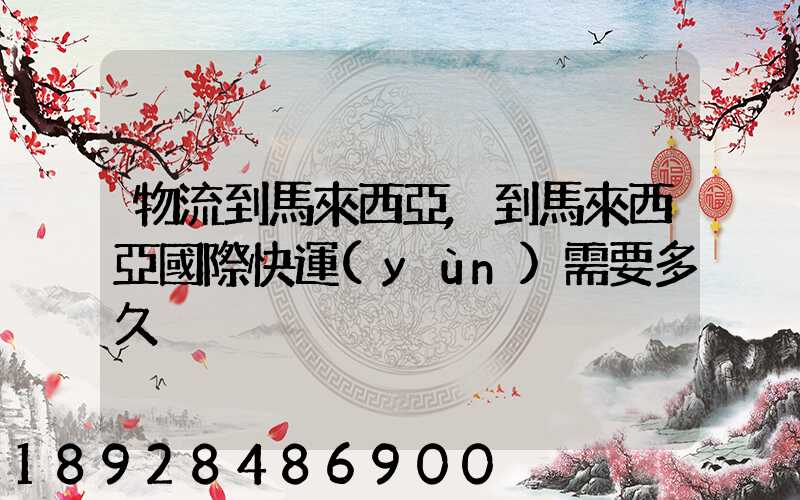 物流到馬來西亞,到馬來西亞國際快運(yùn)需要多久