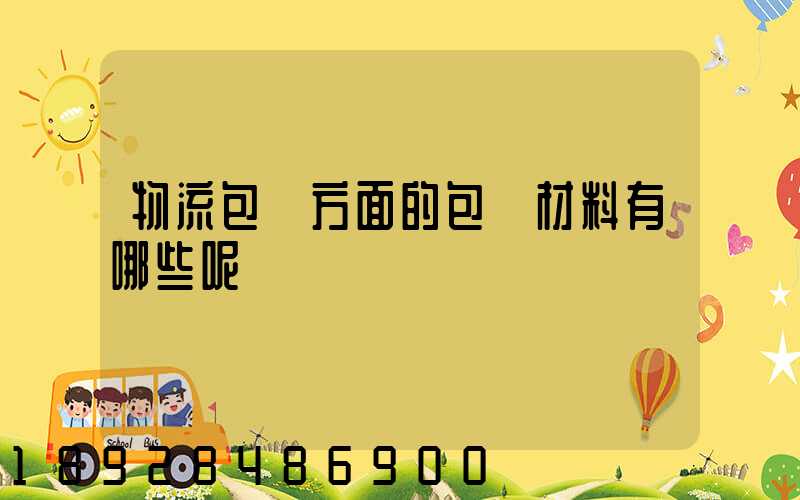 物流包裝方面的包裝材料有哪些呢