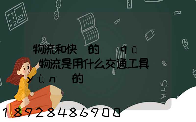 物流和快遞的區(qū)別,物流是用什么交通工具運(yùn)的