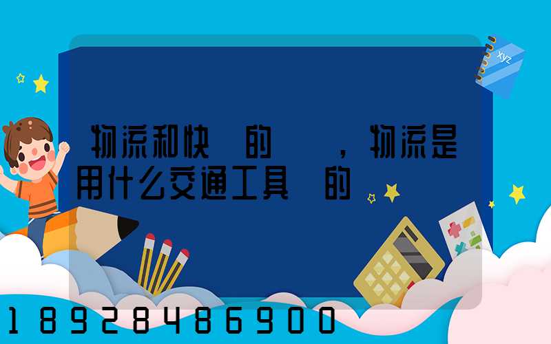 物流和快遞的區別,物流是用什么交通工具運的
