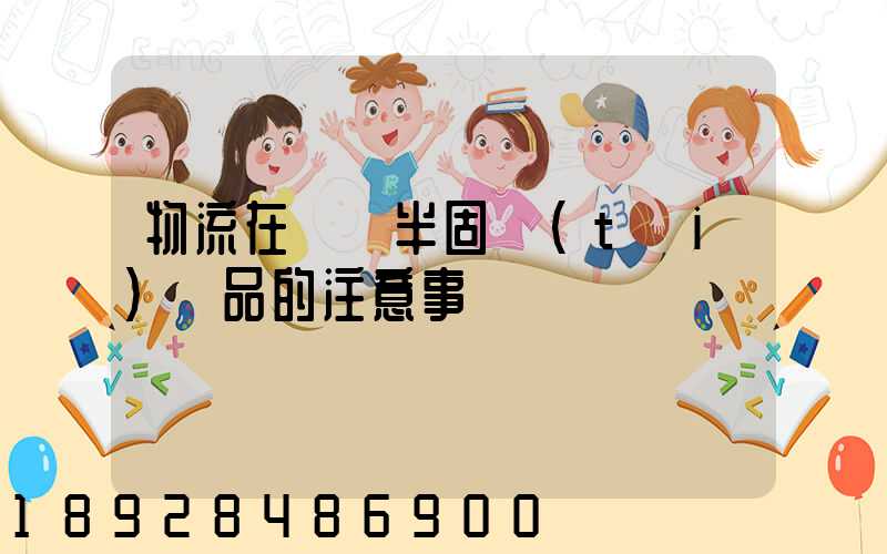 物流在運輸半固態(tài)產品的注意事項