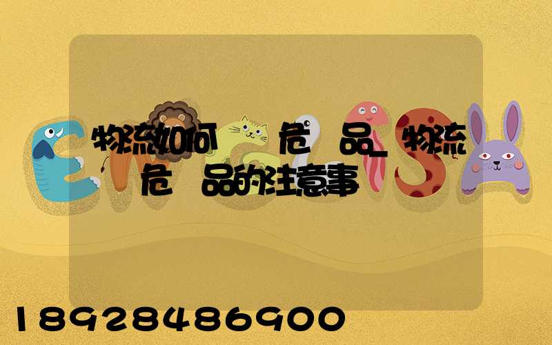 物流如何運輸危險品_物流運輸危險品的注意事項